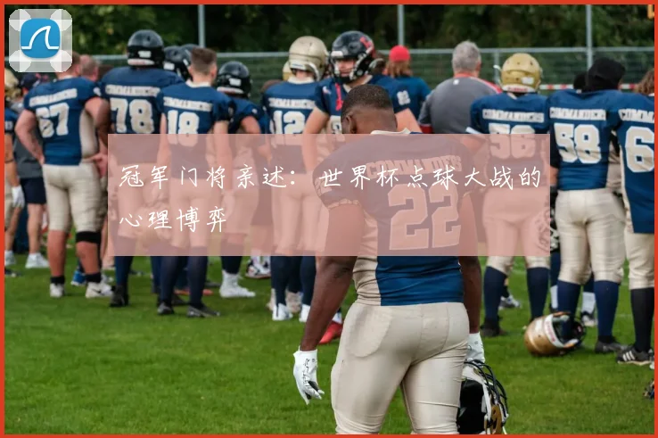 冠军门将亲述：世界杯点球大战的心理博弈