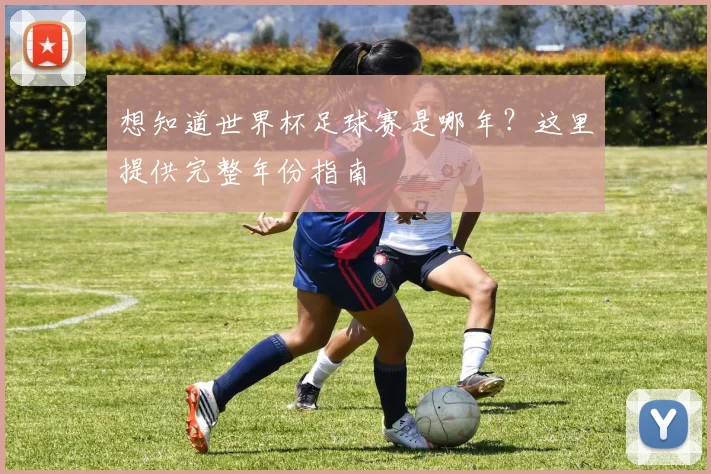 想知道世界杯足球赛是哪年?这里提供完整年份指南