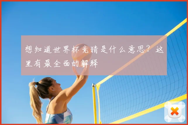 想知道世界杯竞猜是什么意思?这里有最全面的解释