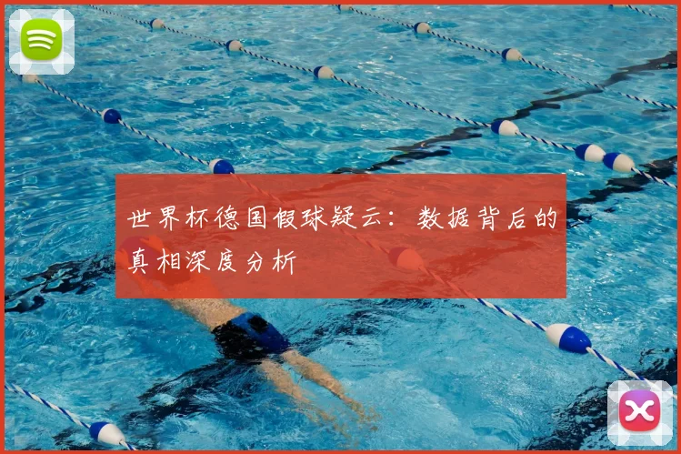 世界杯德国假球疑云:数据背后的真相深度分析