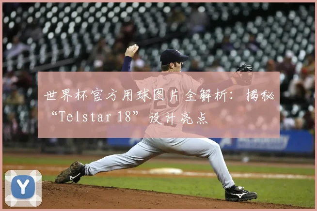 世界杯官方用球图片全解析:揭秘“Telstar 18”设计亮点
