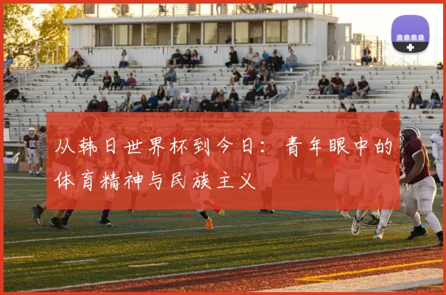 从韩日世界杯到今日：青年眼中的体育精神与民族主义