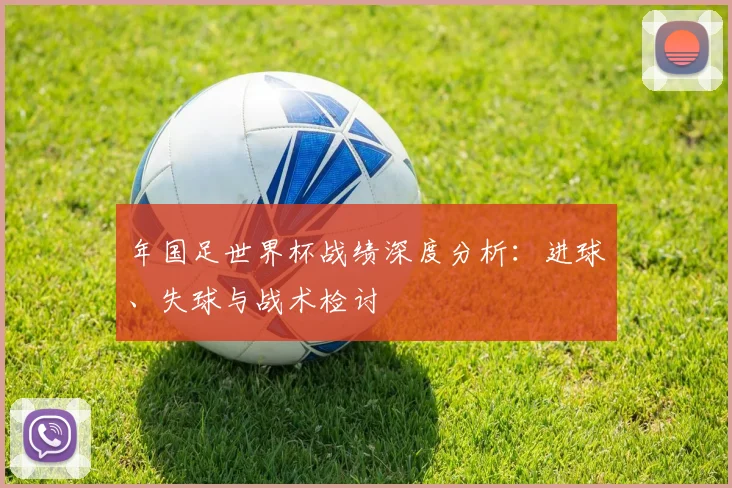 年国足世界杯战绩深度分析:进球、失球与战术检讨