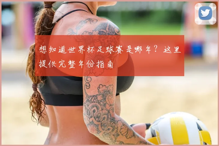 想知道世界杯足球赛是哪年？这里提供完整年份指南
