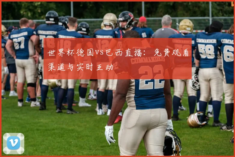 世界杯德国vs巴西直播：免费观看渠道与实时互动