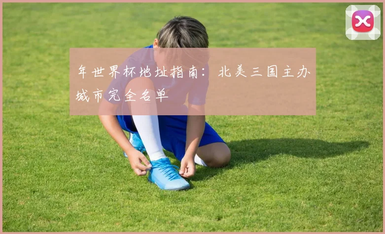 年世界杯地址指南：北美三国主办城市完全名单