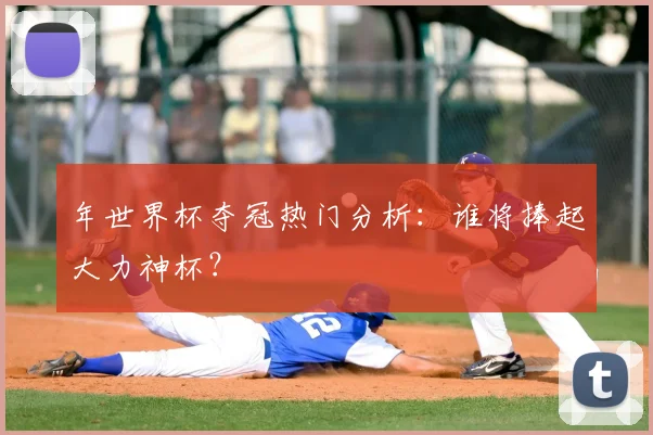 年世界杯夺冠热门分析：谁将捧起大力神杯？