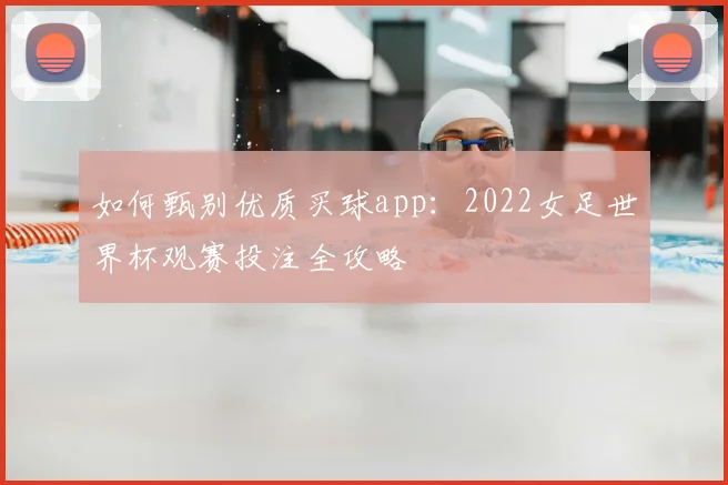 如何甄别优质买球app：2022女足世界杯观赛投注全攻略