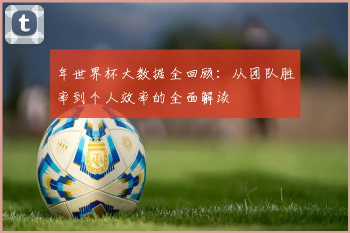 年世界杯大数据全回顾：从团队胜率到个人效率的全面解读