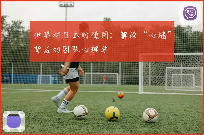 世界杯日本对德国:解读“心墙”背后的团队心理学