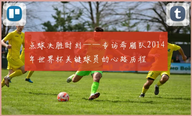 点球决胜时刻——专访希腊队2014年世界杯关键球员的心路历程