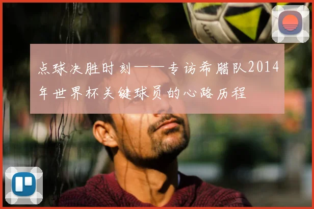 点球决胜时刻——专访希腊队2014年世界杯关键球员的心路历程