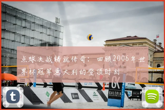 点球决战铸就传奇：回顾2006年世界杯冠军意大利的登顶时刻