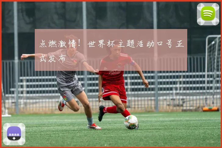 点燃激情！世界杯主题活动口号正式发布