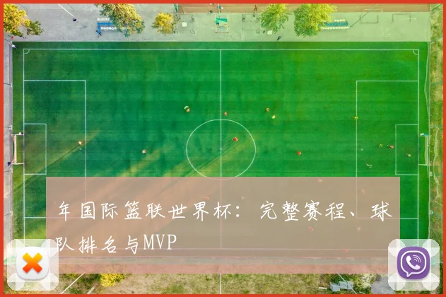 年国际篮联世界杯：完整赛程、球队排名与MVP