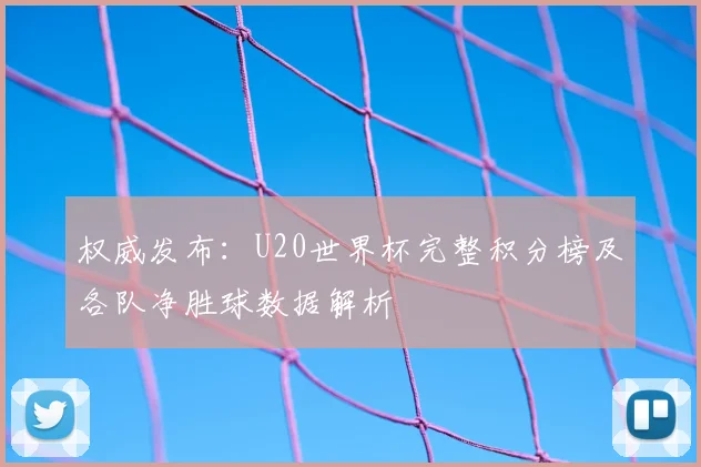 权威发布：U20世界杯完整积分榜及各队净胜球数据解析