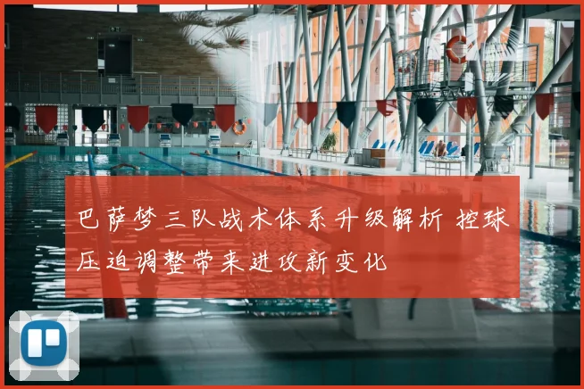 巴萨梦三队战术体系升级解析 控球压迫调整带来进攻新变化
