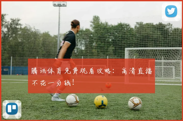 腾讯体育免费观看攻略:高清直播不花一分钱!