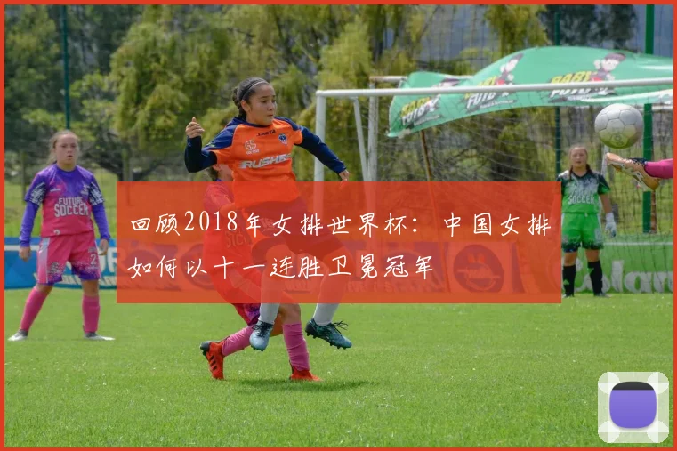回顾2018年女排世界杯：中国女排如何以十一连胜卫冕冠军