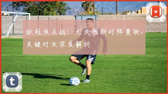 欧冠焦点战：尤文图斯对阵曼联，关键对决深度解析