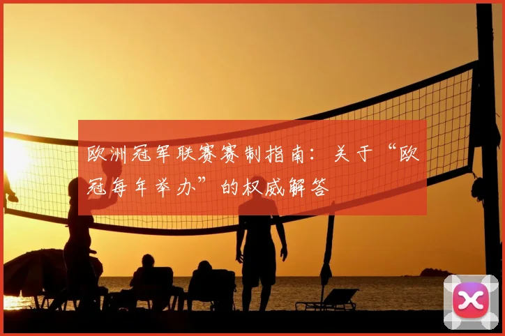 欧洲冠军联赛赛制指南：关于“欧冠每年举办”的权威解答