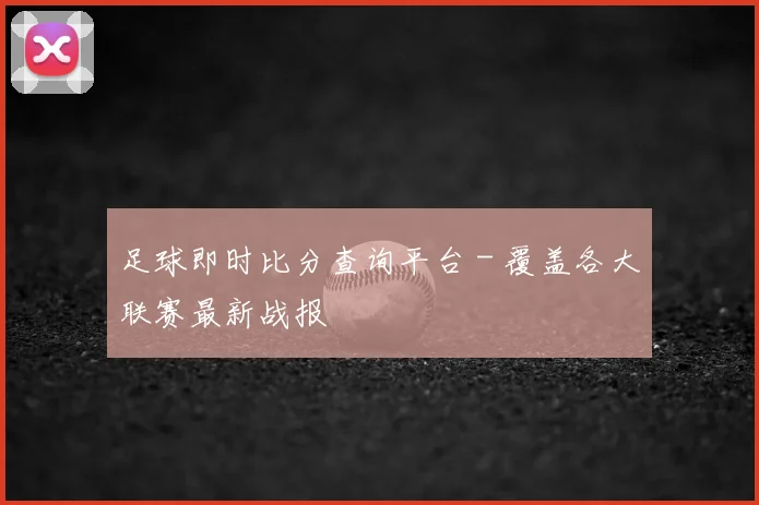 足球即时比分查询平台 - 覆盖各大联赛最新战报