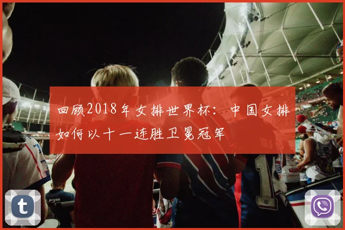 回顾2018年女排世界杯：中国女排如何以十一连胜卫冕冠军