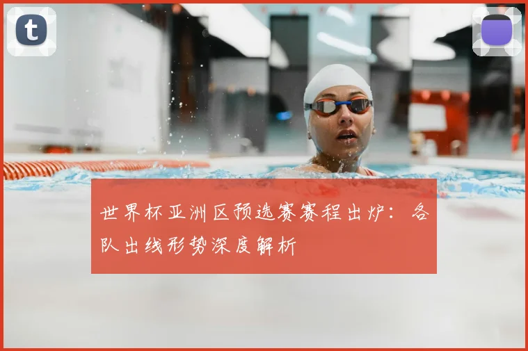 世界杯亚洲区预选赛赛程出炉：各队出线形势深度解析