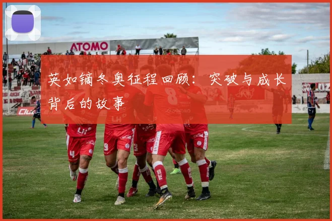 英如镝冬奥征程回顾：突破与成长背后的故事
