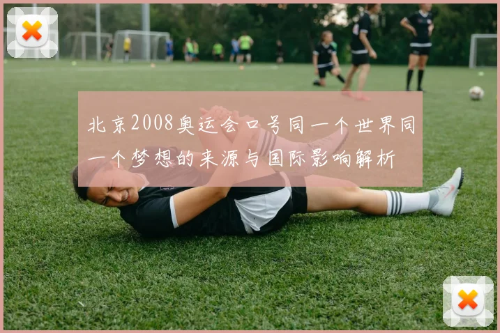 北京2008奥运会口号同一个世界同一个梦想的来源与国际影响解析