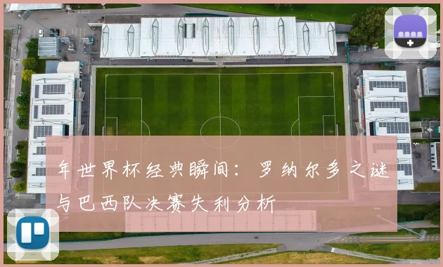 年世界杯经典瞬间：罗纳尔多之谜与巴西队决赛失利分析