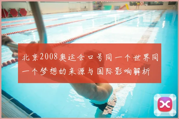 北京2008奥运会口号同一个世界同一个梦想的来源与国际影响解析
