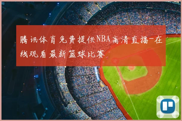 腾讯体育免费提供NBA高清直播-在线观看最新篮球比赛