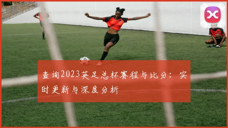 查询2023英足总杯赛程与比分：实时更新与深度分析