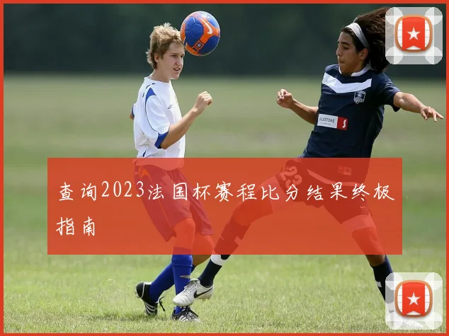 查询2023法国杯赛程比分结果终极指南