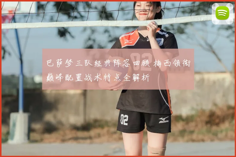 巴萨梦三队经典阵容回顾 梅西领衔巅峰配置战术特点全解析